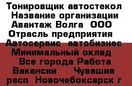 Тонировщик автостекол › Название организации ­ Авантаж-Волга, ООО › Отрасль предприятия ­ Автосервис, автобизнес › Минимальный оклад ­ 1 - Все города Работа » Вакансии   . Чувашия респ.,Новочебоксарск г.